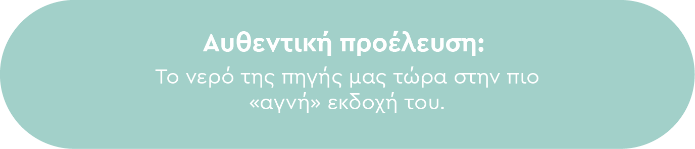 Αυθεντική προέλευση: Το νερό της πηγής μας τώρα στην πιο «αγνή» εκδοχή του.
