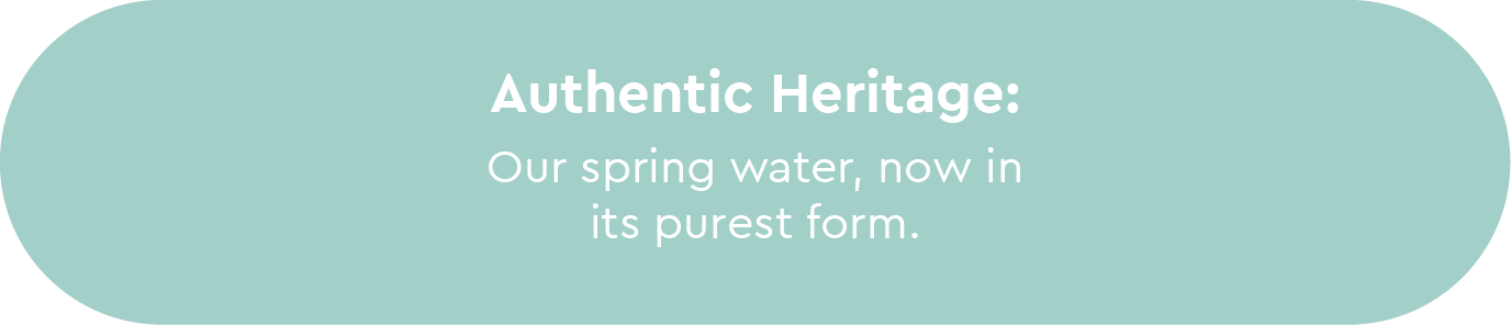 Authentic Heritage: Our spring water, now in its purest form.